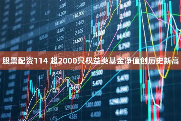 股票配资114 超2000只权益类基金净值创历史新高
