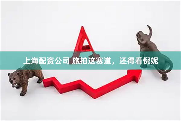 上海配资公司 旅拍这赛道，还得看倪妮