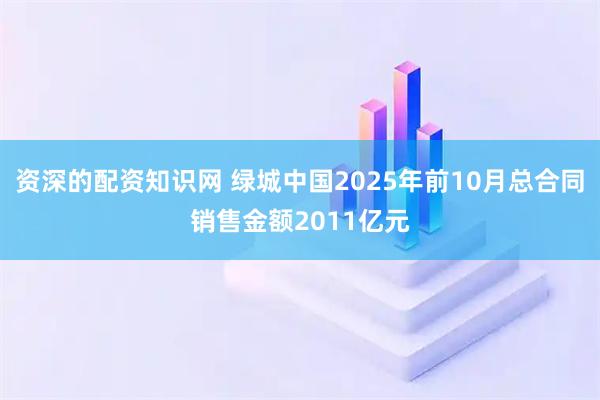 资深的配资知识网 绿城中国2025年前10月总合同销售金额2011亿元