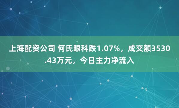 上海配资公司 何氏眼科跌1.07%，成交额3530.43万元，今日主力净流入