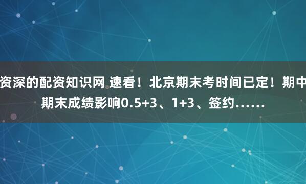 资深的配资知识网 速看！北京期末考时间已定！期中期末成绩影响0.5+3、1+3、签约……