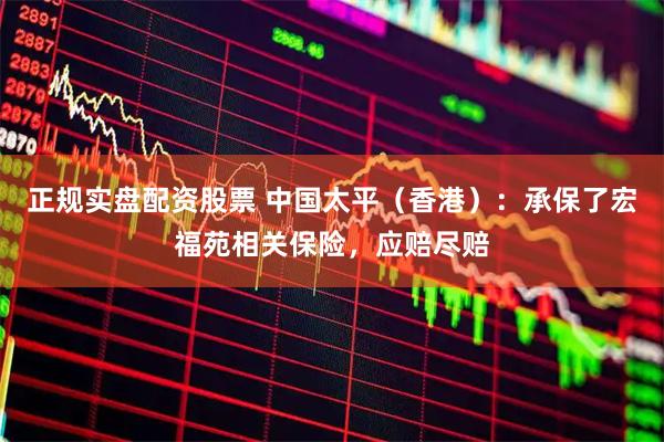 正规实盘配资股票 中国太平（香港）：承保了宏福苑相关保险，应赔尽赔