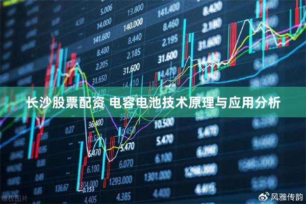 长沙股票配资 电容电池技术原理与应用分析