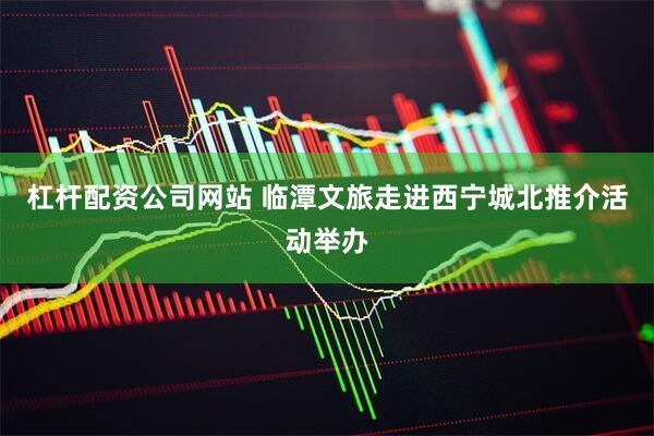 杠杆配资公司网站 临潭文旅走进西宁城北推介活动举办