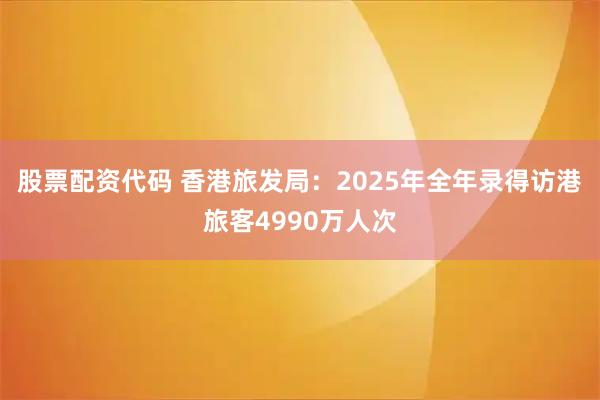 股票配资代码 香港旅发局：2025年全年录得访港旅客4990万人次