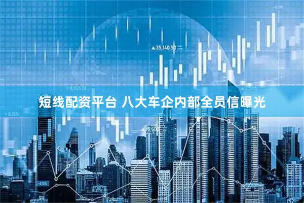短线配资平台 八大车企内部全员信曝光