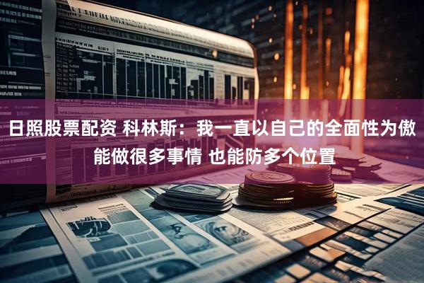 日照股票配资 科林斯：我一直以自己的全面性为傲 能做很多事情 也能防多个位置