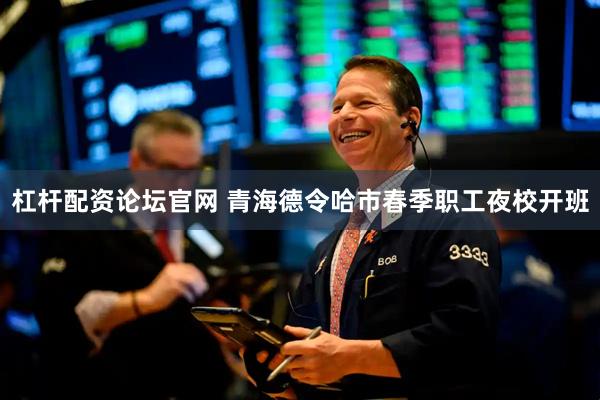 杠杆配资论坛官网 青海德令哈市春季职工夜校开班