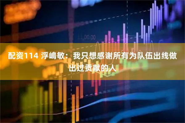 配资114 浮嶋敏：我只想感谢所有为队伍出线做出过贡献的人